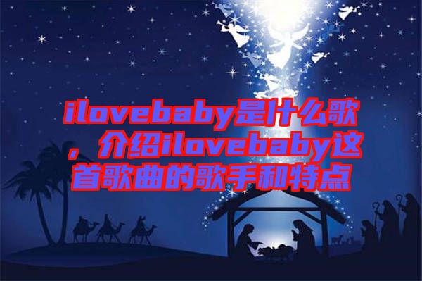 ilovebaby是什么歌，介紹ilovebaby這首歌曲的歌手和特點(diǎn)