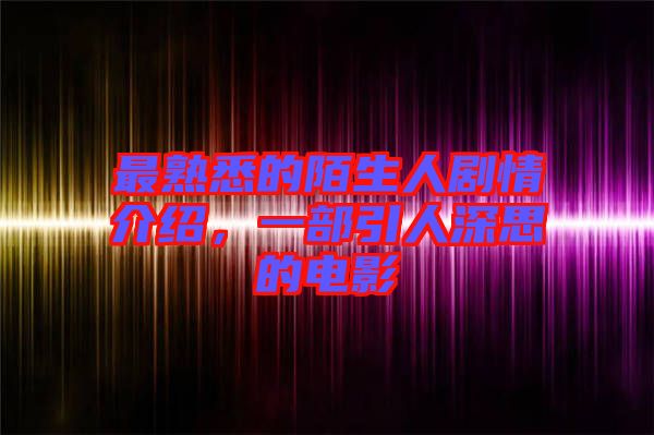 最熟悉的陌生人劇情介紹，一部引人深思的電影