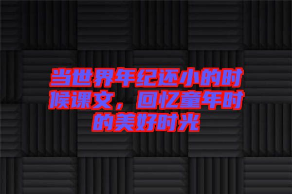 當世界年紀還小的時候課文，回憶童年時的美好時光
