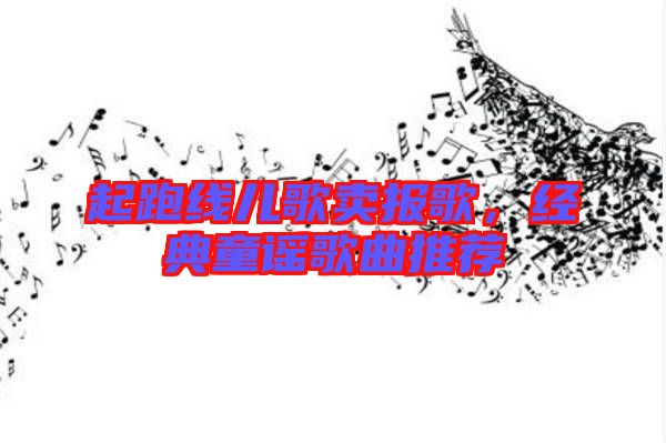 起跑線兒歌賣報(bào)歌，經(jīng)典童謠歌曲推薦
