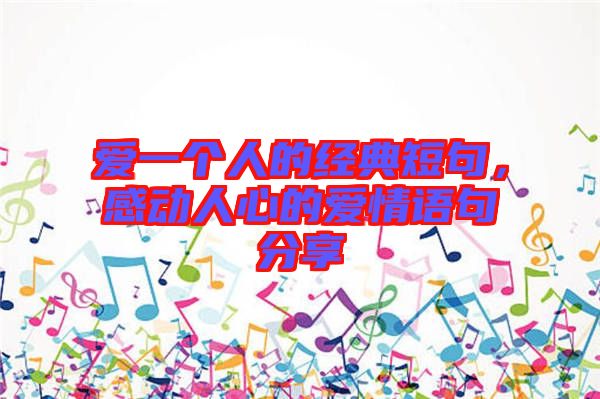 愛(ài)一個(gè)人的經(jīng)典短句，感動(dòng)人心的愛(ài)情語(yǔ)句分享