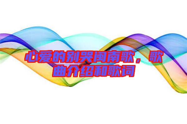 心愛的別哭閩南歌，歌曲介紹和歌詞
