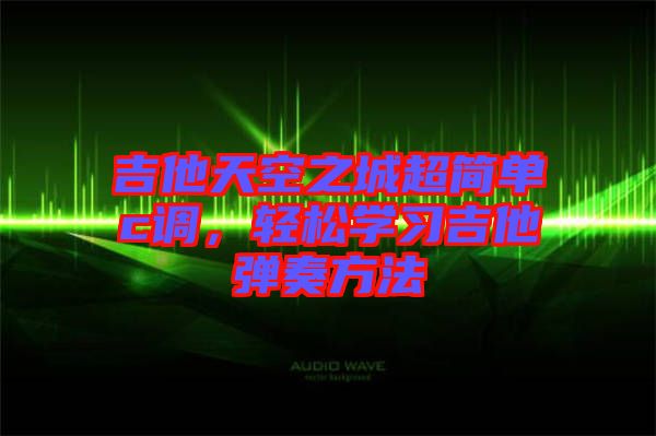 吉他天空之城超簡單c調(diào)，輕松學(xué)習(xí)吉他彈奏方法