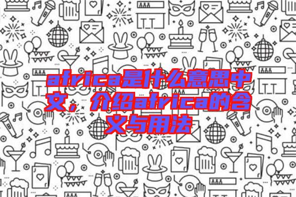 africa是什么意思中文，介紹africa的含義與用法