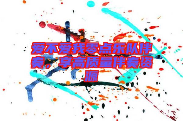 愛不愛我零點(diǎn)樂隊(duì)伴奏，享高質(zhì)量伴奏資源