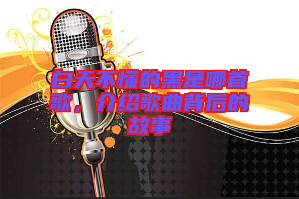 白天不懂的黑是哪首歌，介紹歌曲背后的故事