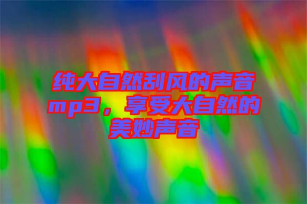 純大自然刮風(fēng)的聲音mp3，享受大自然的美妙聲音
