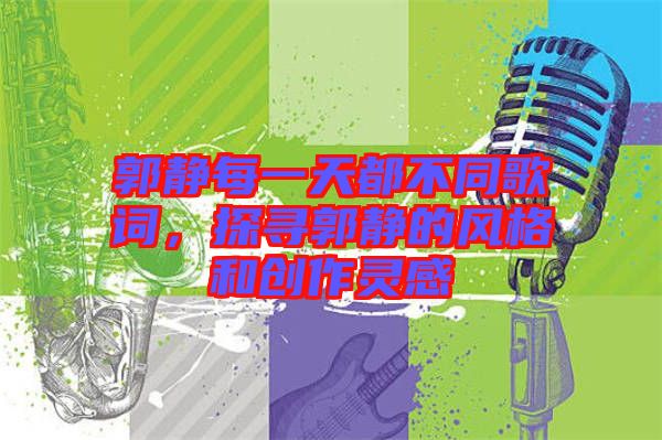 郭靜每一天都不同歌詞，探尋郭靜的風格和創(chuàng)作靈感