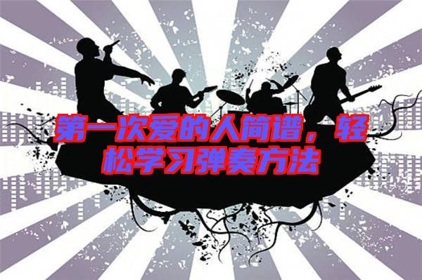 第一次愛(ài)的人簡(jiǎn)譜，輕松學(xué)習(xí)彈奏方法