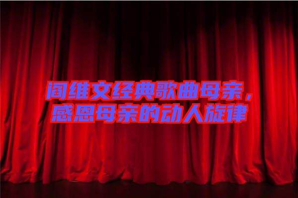 閻維文經(jīng)典歌曲母親，感恩母親的動人旋律