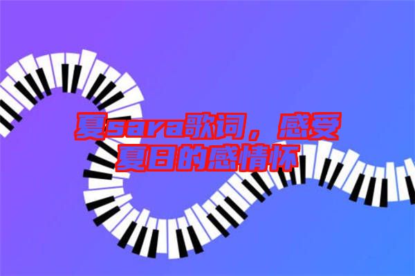 夏sara歌詞，感受夏日的感情懷
