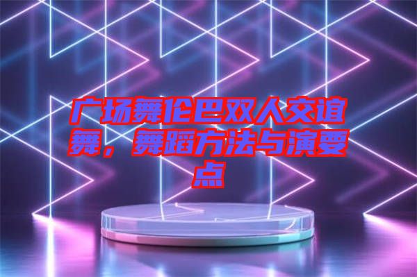 廣場舞倫巴雙人交誼舞，舞蹈方法與演要點