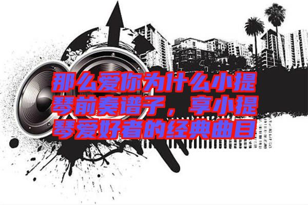 那么愛你為什么小提琴前奏譜子，享小提琴愛好者的經(jīng)典曲目