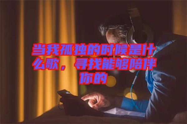 當(dāng)我孤獨的時候是什么歌，尋找能夠陪伴你的