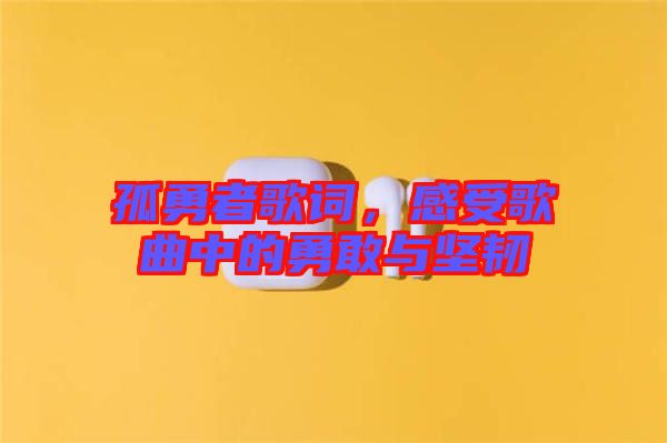 孤勇者歌詞，感受歌曲中的勇敢與堅(jiān)韌