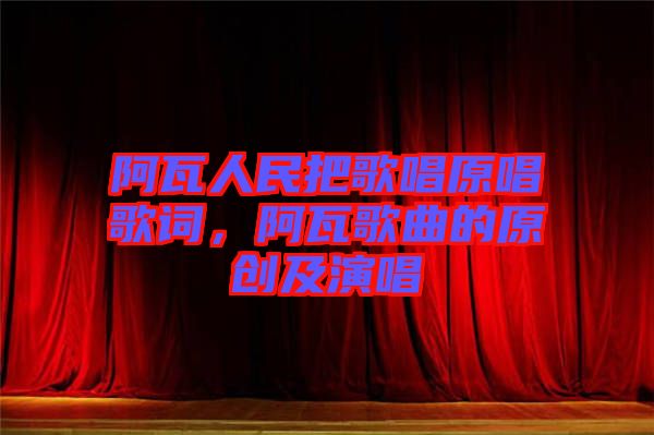 阿瓦人民把歌唱原唱歌詞，阿瓦歌曲的原創(chuàng)及演唱