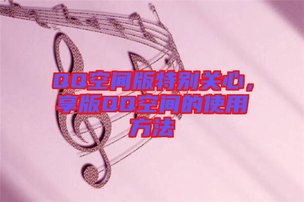 QQ空間版特別關(guān)心，享版QQ空間的使用方法