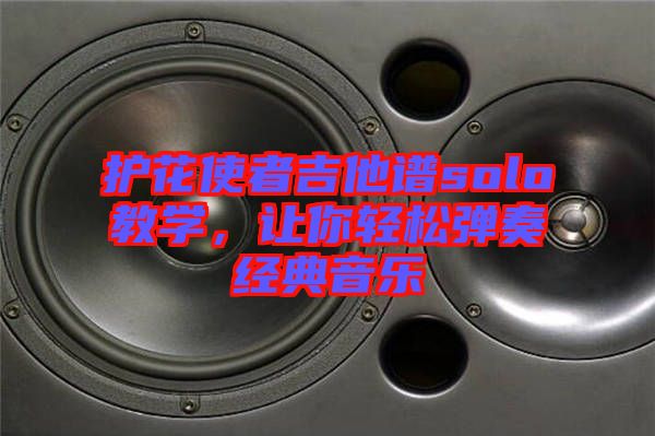 護(hù)花使者吉他譜solo教學(xué)，讓你輕松彈奏經(jīng)典音樂(lè)