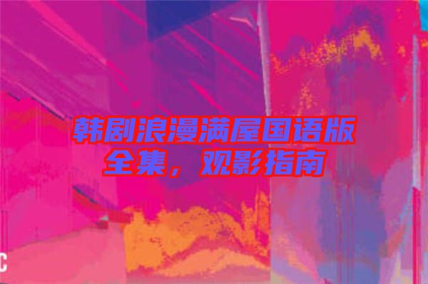 韓劇浪漫滿屋國(guó)語版全集，觀影指南