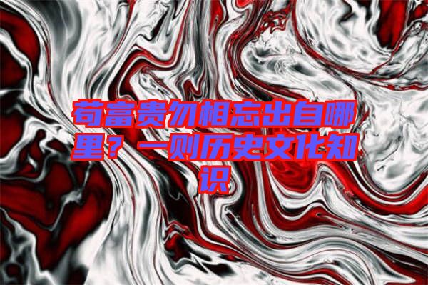 茍富貴勿相忘出自哪里？一則歷史文化知識