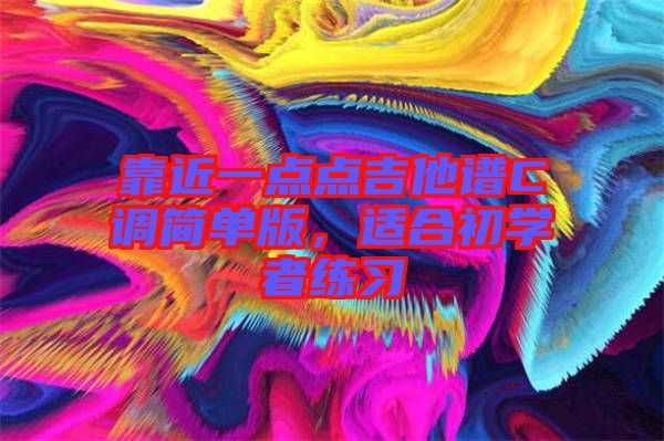 靠近一點(diǎn)點(diǎn)吉他譜C調(diào)簡(jiǎn)單版，適合初學(xué)者練習(xí)