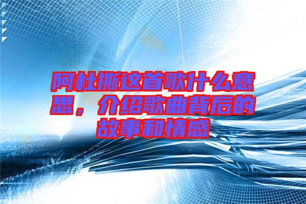 阿杜撕這首歌什么意思，介紹歌曲背后的故事和情感
