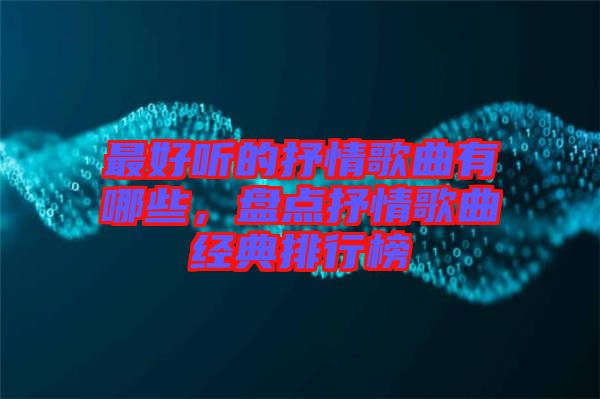 最好聽的抒情歌曲有哪些，盤點(diǎn)抒情歌曲經(jīng)典排行榜