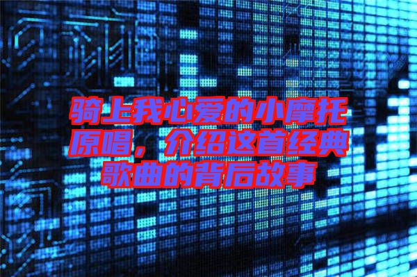 騎上我心愛(ài)的小摩托原唱，介紹這首經(jīng)典歌曲的背后故事