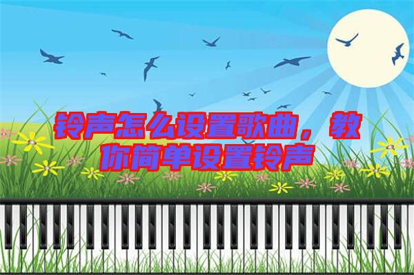 鈴聲怎么設(shè)置歌曲，教你簡(jiǎn)單設(shè)置鈴聲