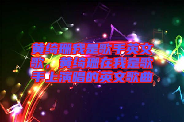 黃綺珊我是歌手英文歌，黃綺珊在我是歌手上演唱的英文歌曲