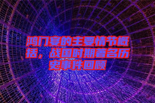 鴻門宴的主要情節(jié)概括，戰(zhàn)國(guó)時(shí)期著名歷史事件回顧