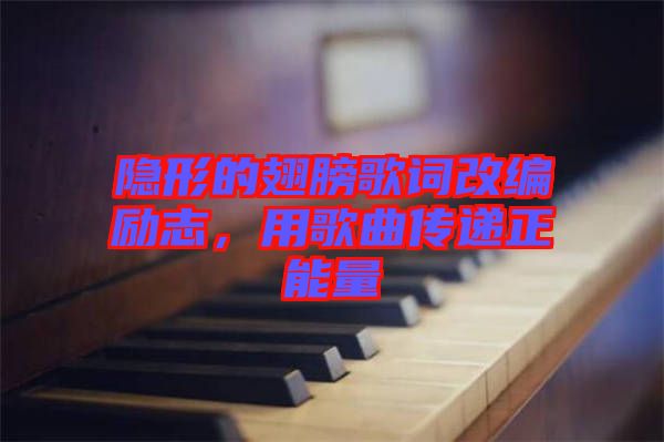 隱形的翅膀歌詞改編勵志，用歌曲傳遞正能量