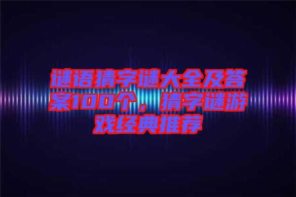 謎語猜字謎大全及答案100個(gè)，猜字謎游戲經(jīng)典推薦