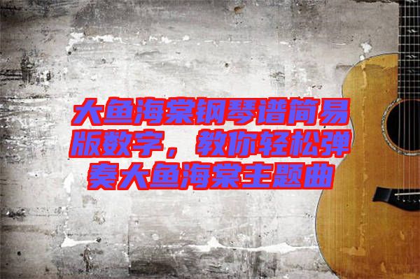 大魚(yú)海棠鋼琴譜簡(jiǎn)易版數(shù)字，教你輕松彈奏大魚(yú)海棠主題曲