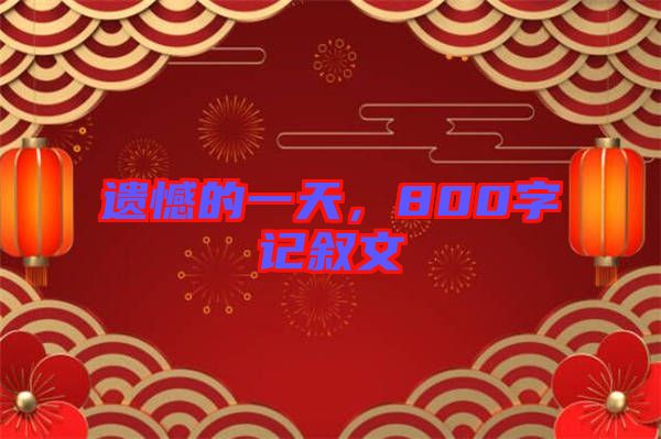遺憾的一天，800字記敘文