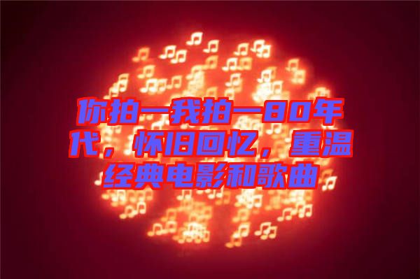 你拍一我拍一80年代，懷舊回憶，重溫經(jīng)典電影和歌曲