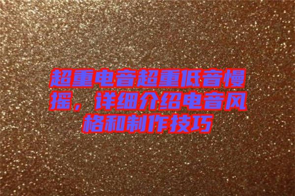 超重電音超重低音慢搖，詳細(xì)介紹電音風(fēng)格和制作技巧