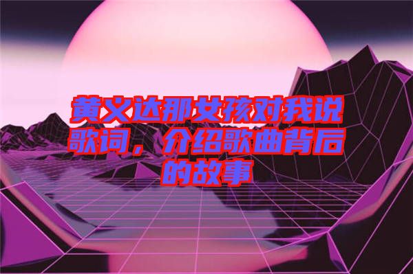 黃義達(dá)那女孩對我說歌詞，介紹歌曲背后的故事
