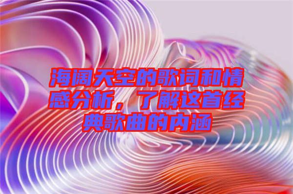 海闊天空的歌詞和情感分析，了解這首經(jīng)典歌曲的內(nèi)涵
