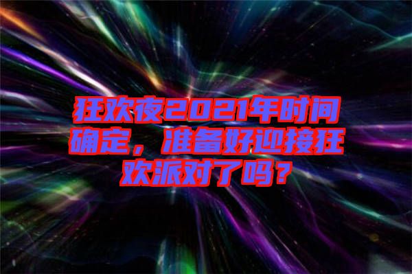 狂歡夜2021年時間確定，準(zhǔn)備好迎接狂歡派對了嗎？