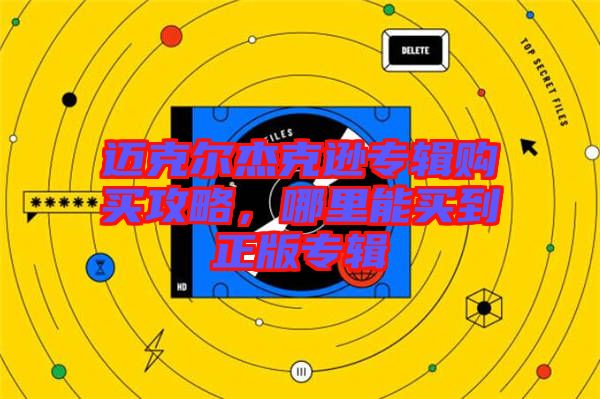 邁克爾杰克遜專輯購買攻略，哪里能買到正版專輯
