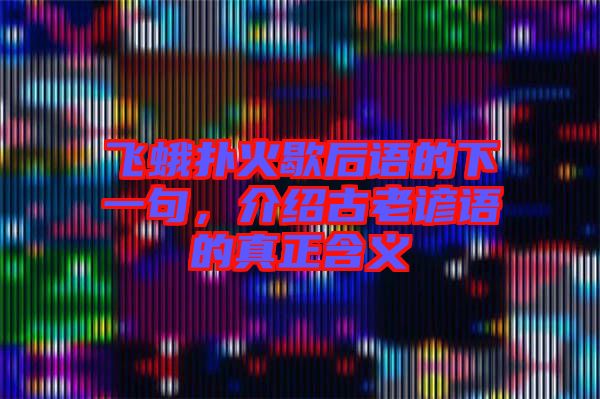 飛蛾撲火歇后語的下一句，介紹古老諺語的真正含義