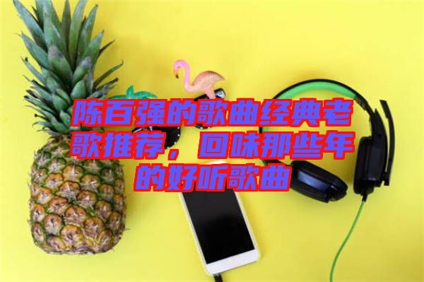 陳百強的歌曲經(jīng)典老歌推薦，回味那些年的好聽歌曲