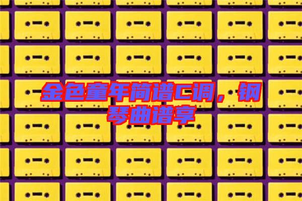 金色童年簡譜C調，鋼琴曲譜享