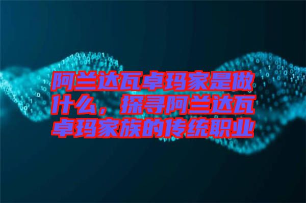 阿蘭達瓦卓瑪家是做什么，探尋阿蘭達瓦卓瑪家族的傳統(tǒng)職業(yè)