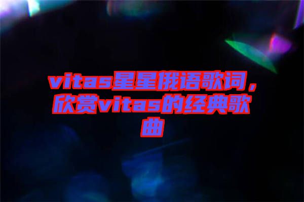 vitas星星俄語歌詞，欣賞vitas的經(jīng)典歌曲