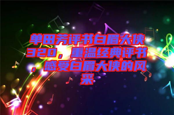 單田芳評(píng)書白眉大俠320，重溫經(jīng)典評(píng)書，感受白眉大俠的風(fēng)采