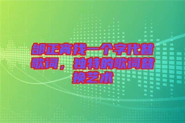 邰正宵找一個(gè)字代替歌詞，獨(dú)特的歌詞替換藝術(shù)