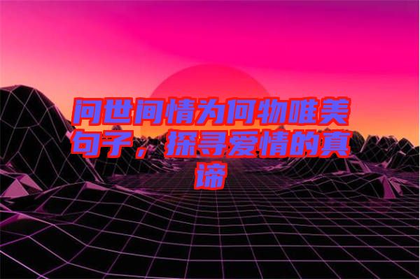 問(wèn)世間情為何物唯美句子，探尋愛(ài)情的真諦