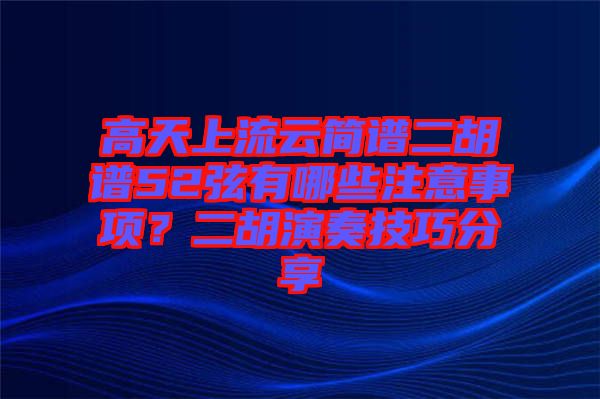 高天上流云簡(jiǎn)譜二胡譜52弦有哪些注意事項(xiàng)？二胡演奏技巧分享